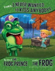 Frankly, I Never Wanted to Kiss Anybody! : The Story of the Frog Prince as Told by the Frog