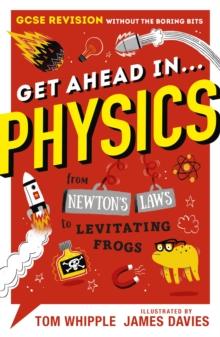 Get Ahead in ... PHYSICS : GCSE Revision without the boring bits, from Newton's Laws to levitating frogs