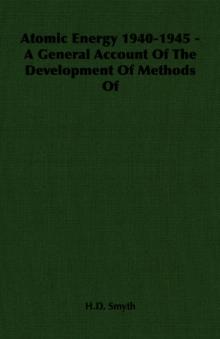 Atomic Energy 1940-1945 - A General Account Of The Development Of Methods Of