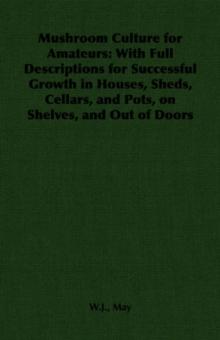 Mushroom Culture for Amateurs : With Full Descriptions for Successful Growth in Houses, Sheds, Cellars, and Pots, on Shelves, and Out of Doors