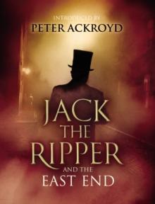 Jack The Ripper and the East End : Introduction by Peter Ackroyd