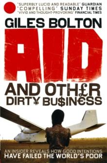 Aid and Other Dirty Business : How Good Intentions Have Failed the World's Poor