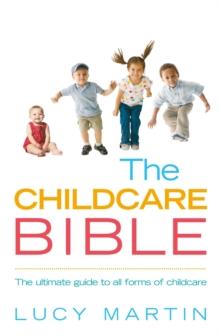 The Childcare Bible : The ultimate guide to all forms of childcare: nannies, maternity nurses, au pairs, nurseries, childminders, relatives and babysitters