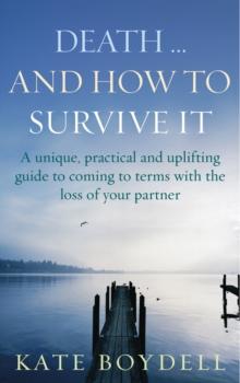 Death... And How To Survive It : A unique, practical and uplifting guide to coming to terms with the loss of your partner