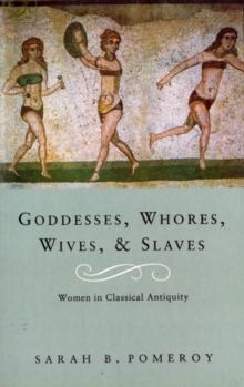 Goddesses, Whores, Wives And Slaves : Women in Classical Antiquity