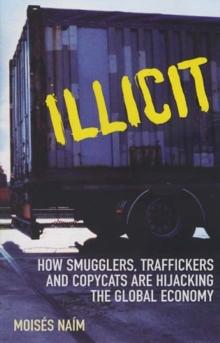 Illicit : How Smugglers, Traffickers and Copycats are Hijacking the Global Economy