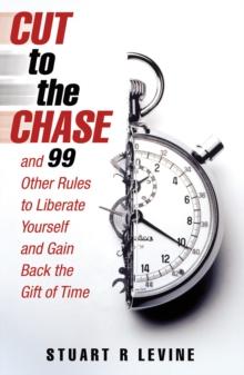 Cut to the Chase : and 99 Other Rules to Liberate Yourself and Gain Back the Gift of Time