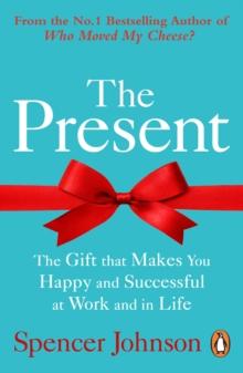 The Present : The Gift That Makes You Happy And Successful At Work And In Life