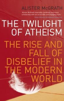 The Twilight Of Atheism : The Rise and Fall of Disbelief in the Modern World