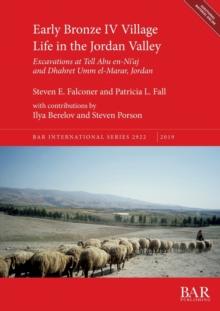 Early Bronze IV Village Life in the Jordan Valley : Excavations at Tell Abu en-Ni'aj and Dhahret Umm el-Marar, Jordan