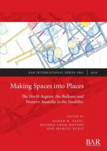 Making Spaces into Places : The North Aegean, the Balkans and Western Anatolia in the Neolithic