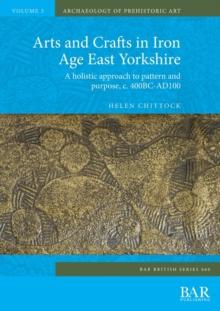 Arts and Crafts in Iron Age East Yorkshire : A holistic approach to pattern and purpose, c. 400BC-AD100