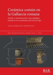 Ceramica comun en la Gallaecia romana : Estudio y sistematizacion crono-tipologica basada en tres yacimientos del area de Lugo