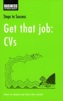 Get that job: CVs : How to Produce the Ultimate Marketing Tool