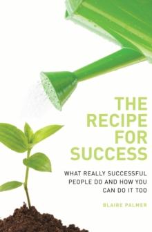 The Recipe for Success : What Really Successful People Do and How You Can Do it Too