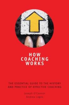 How Coaching Works : The Essential Guide to the History and Practice of Effective Coaching