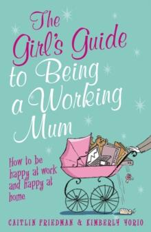 The Girl's Guide to Being a Working Mum : How to be Happy at Work and Happy at Home