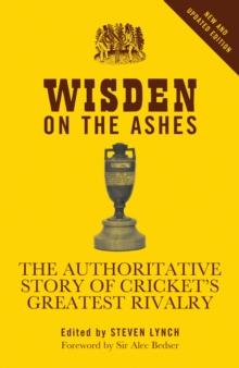 Wisden on the Ashes : The Authoritative Story of Cricket's Greatest Rivalry