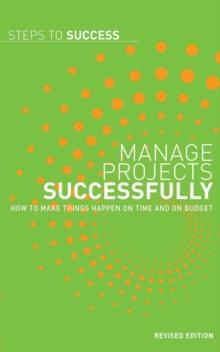 Manage Projects Successfully : How to Make Things Happen on Time and on Budget