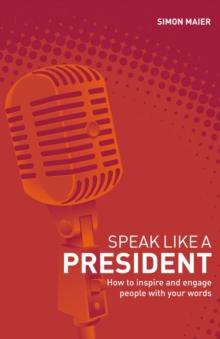 Speak Like a President : How to Inspire and Engage People with Your Words