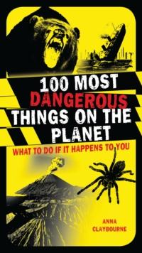 100 Most Dangerous Things on the Planet : What to Do If it Happens to You