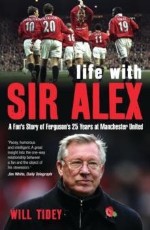 Life with Sir Alex : A Fan's Story of Ferguson's 25 Years at Manchester United