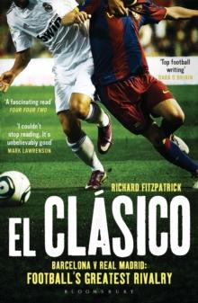 El Clasico: Barcelona v Real Madrid : Football'S Greatest Rivalry