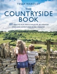 The Countryside Book : 101 Ways To Play, Watch Wildlife, Be Creative And Have Adventures In The Country