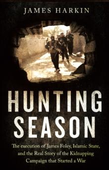 Hunting Season : The Execution of James Foley, Islamic State, and the Real Story of the Kidnapping Campaign that Started a War