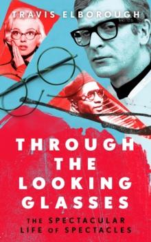 Through The Looking Glasses : The Spectacular Life of Spectacles