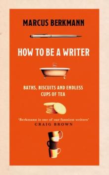 How to Be a Writer : Baths, Biscuits and Endless Cups of Tea