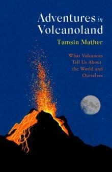 Adventures in Volcanoland : What Volcanoes Tell Us About the World and Ourselves