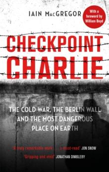 Checkpoint Charlie : The Cold War, the Berlin Wall and the Most Dangerous Place on Earth