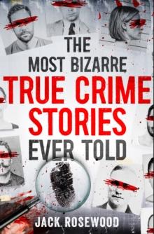 The Most Bizarre True Crime Stories Ever Told : 20 Unforgettable and Twisted True Crime Cases That Will Haunt You