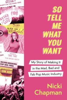 So Tell Me What You Want : My story of making it in the mad, bad and fab pop music industry