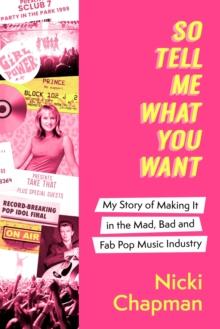 So Tell Me What You Want : My story of making it in the mad, bad and fab pop music industry