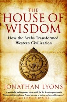 The House of Wisdom : How the Arabs Transformed Western Civilization