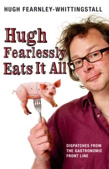 Hugh Fearlessly Eats It All : Dispatches from the Gastronomic Front Line