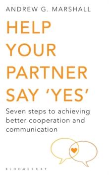 Help Your Partner Say 'Yes' : Seven Steps to Achieving Better Cooperation and Communication