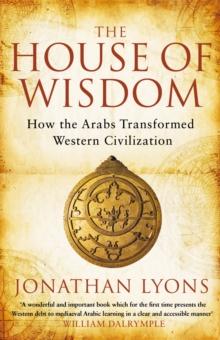 The House of Wisdom : How the Arabs Transformed Western Civilization