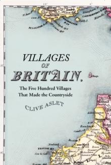 Villages of Britain : The Five Hundred Villages That Made the Countryside