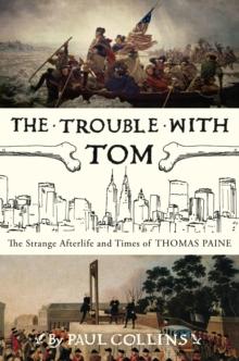 The Trouble with Tom : The Strange Afterlife and Times of Thomas Paine