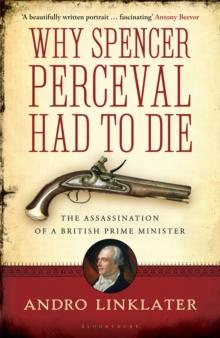 Why Spencer Perceval Had to Die : The Assassination of a British Prime Minister