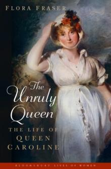 The Unruly Queen : The Life of Queen Caroline