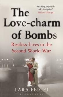 The Love-charm of Bombs : Restless Lives in the Second World War