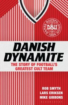 Danish Dynamite : The Story of Football s Greatest Cult Team