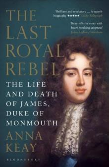 The Last Royal Rebel : The Life and Death of James, Duke of Monmouth