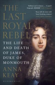 The Last Royal Rebel : The Life and Death of James, Duke of Monmouth