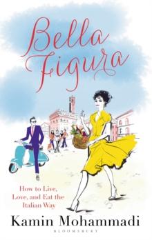 Bella Figura : How to Live, Love and Eat the Italian Way