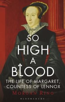 So High a Blood : The Life of Margaret, Countess of Lennox